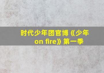 时代少年团官博《少年on fire》第一季